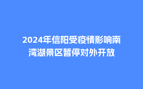 2024年信阳受疫情影响南湾湖景区暂停对外开放