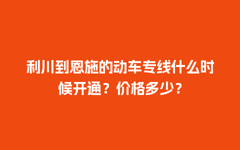 利川到恩施的动车专线什么时候开通？价格多少？