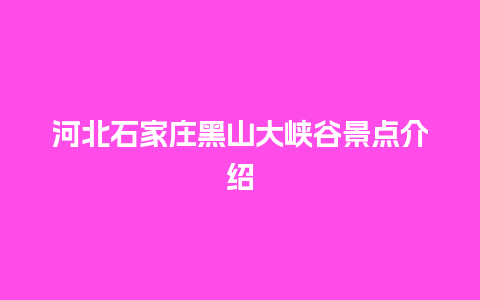 河北石家庄黑山大峡谷景点介绍