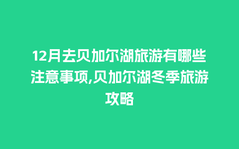 12月去贝加尔湖旅游有哪些注意事项,贝加尔湖冬季旅游攻略