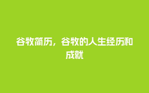 谷牧简历，谷牧的人生经历和成就