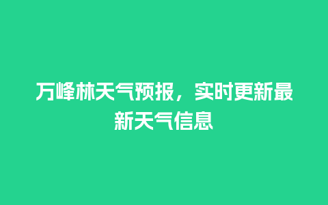 万峰林天气预报，实时更新最新天气信息