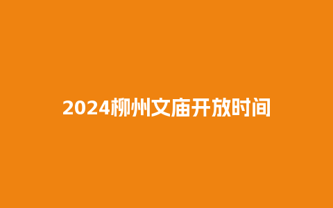 2024柳州文庙开放时间