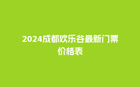 2024成都欢乐谷最新门票价格表