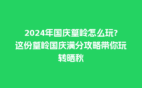 2024年国庆篁岭怎么玩?这份篁岭国庆满分攻略带你玩转晒秋