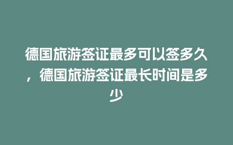 德国旅游签证最多可以签多久，德国旅游签证最长时间是多少