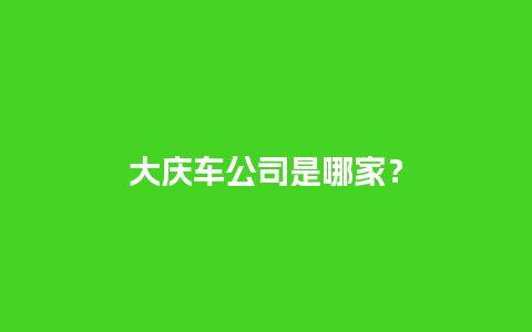 大庆车公司是哪家？