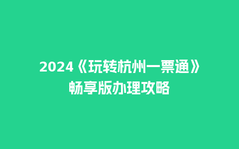 2024《玩转杭州一票通》畅享版办理攻略