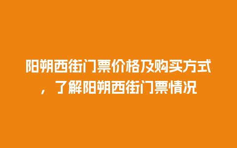 阳朔西街门票价格及购买方式，了解阳朔西街门票情况