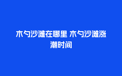 木勺沙滩在哪里 木勺沙滩涨潮时间