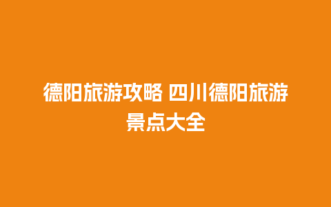 德阳旅游攻略 四川德阳旅游景点大全