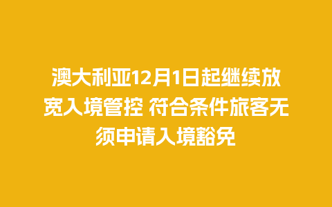 澳大利亚12月1日起继续放宽入境管控 符合条件旅客无须申请入境豁免