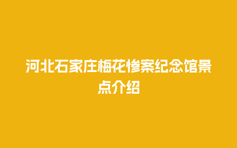 河北石家庄梅花惨案纪念馆景点介绍