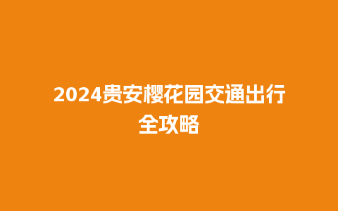 2024贵安樱花园交通出行全攻略