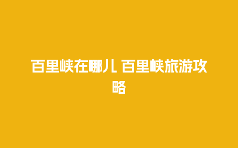 百里峡在哪儿 百里峡旅游攻略