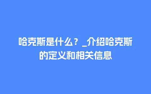 哈克斯是什么？_介绍哈克斯的定义和相关信息