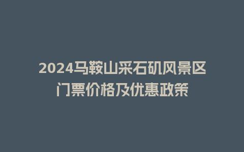 2024马鞍山采石矶风景区门票价格及优惠政策