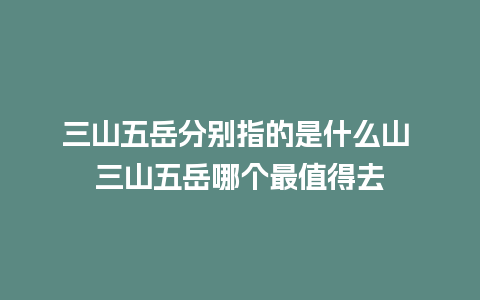 三山五岳分别指的是什么山 三山五岳哪个最值得去