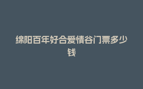 绵阳百年好合爱情谷门票多少钱