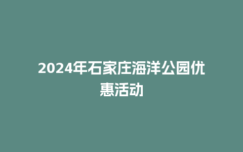 2024年石家庄海洋公园优惠活动