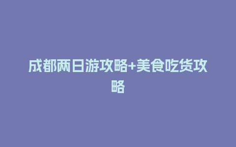 成都两日游攻略+美食吃货攻略