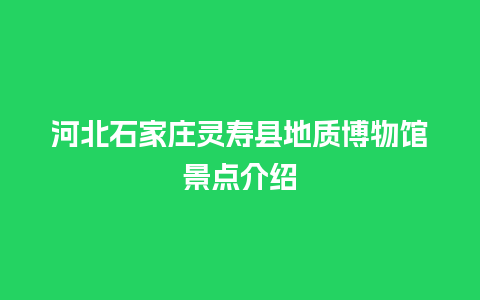 河北石家庄灵寿县地质博物馆景点介绍