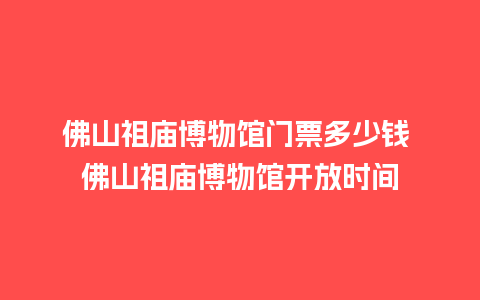 佛山祖庙博物馆门票多少钱 佛山祖庙博物馆开放时间