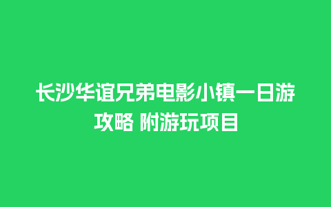 长沙华谊兄弟电影小镇一日游攻略 附游玩项目