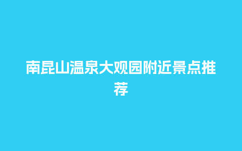 南昆山温泉大观园附近景点推荐