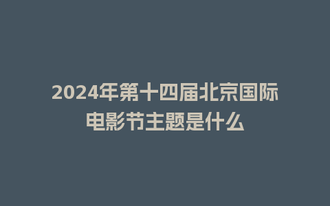 2024年第十四届北京国际电影节主题是什么