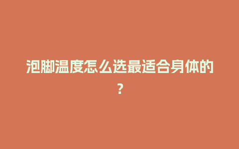 泡脚温度怎么选最适合身体的？