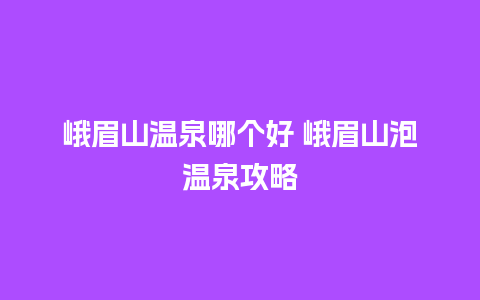 峨眉山温泉哪个好 峨眉山泡温泉攻略