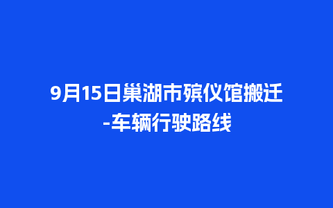 9月15日巢湖市殡仪馆搬迁-车辆行驶路线