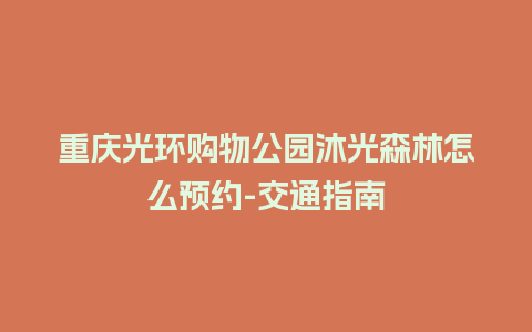 重庆光环购物公园沐光森林怎么预约-交通指南