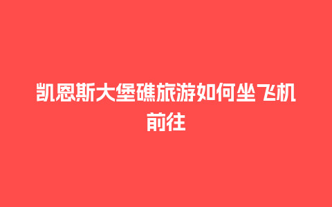 凯恩斯大堡礁旅游如何坐飞机前往