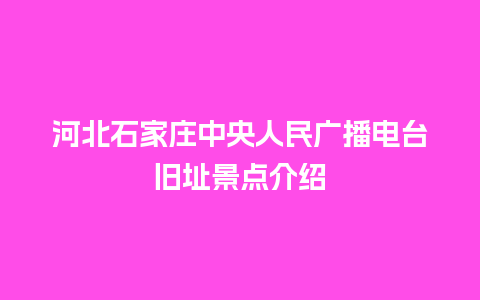 河北石家庄中央人民广播电台旧址景点介绍