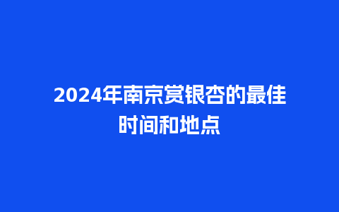 2024年南京赏银杏的最佳时间和地点