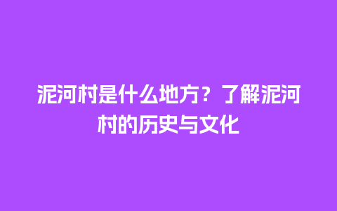 泥河村是什么地方？了解泥河村的历史与文化