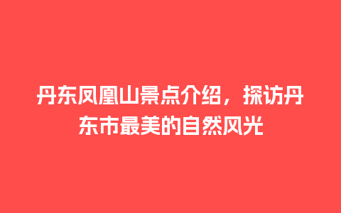 丹东凤凰山景点介绍，探访丹东市最美的自然风光