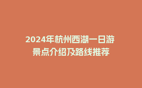 2024年杭州西湖一日游 景点介绍及路线推荐