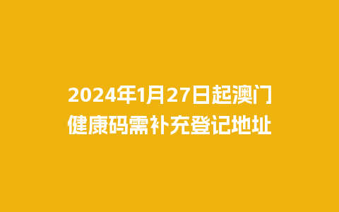 2024年1月27日起澳门健康码需补充登记地址