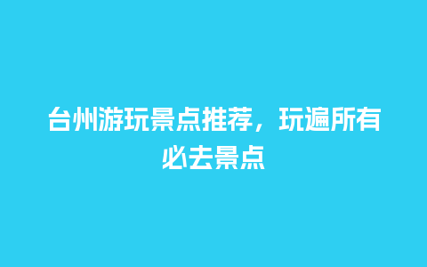 台州游玩景点推荐，玩遍所有必去景点