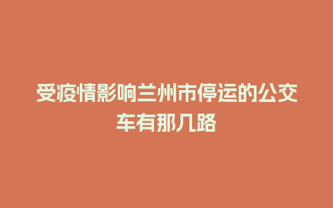 受疫情影响兰州市停运的公交车有那几路