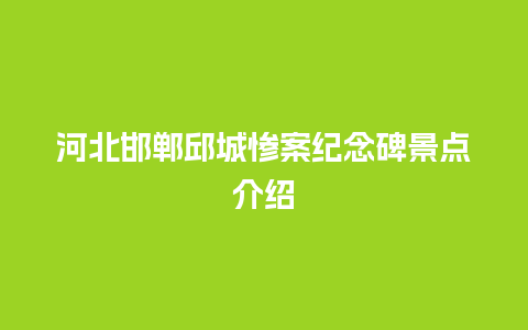 河北邯郸邱城惨案纪念碑景点介绍