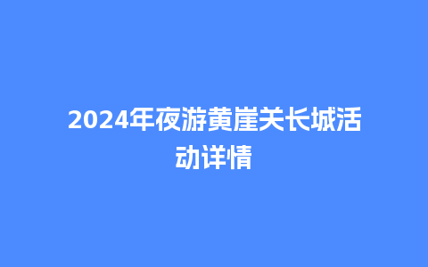 2024年夜游黄崖关长城活动详情