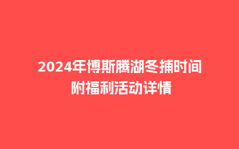 2024年博斯腾湖冬捕时间 附福利活动详情