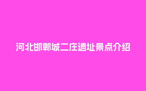 河北邯郸城二庄遗址景点介绍