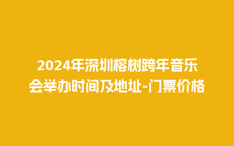 2024年深圳榕树跨年音乐会举办时间及地址-门票价格