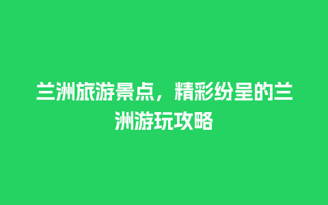 兰洲旅游景点，精彩纷呈的兰洲游玩攻略