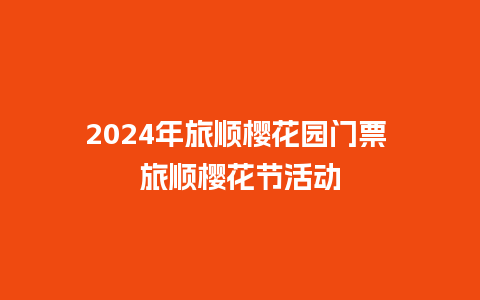 2024年旅顺樱花园门票 旅顺樱花节活动